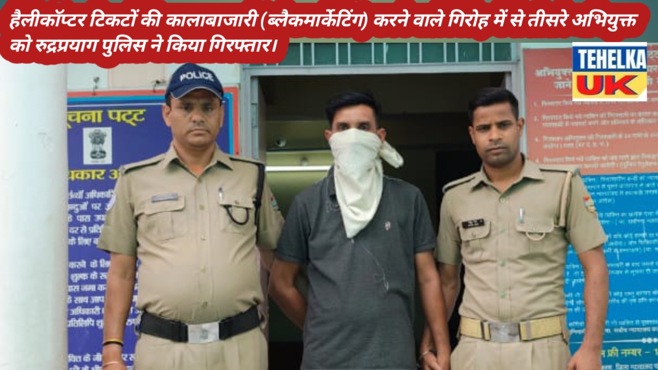 हैलीकॉप्टर टिकटों की कालाबाजारी (ब्लैकमार्केटिंग) करने वाले गिरोह में से तीसरे अभियुक्त को रुद्रप्रयाग पुलिस ने किया गिरफ्तार।