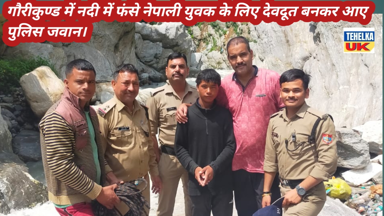 गौरीकुण्ड में नदी में फंसे नेपाली युवक के लिए देवदूत बनकर आए पुलिस जवान।