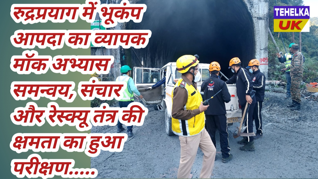 रुद्रप्रयाग में भूकंप आपदा का व्यापक मॉक अभ्यास समन्वय, संचार और रेस्क्यू तंत्र की क्षमता का हुआ परीक्षण…..