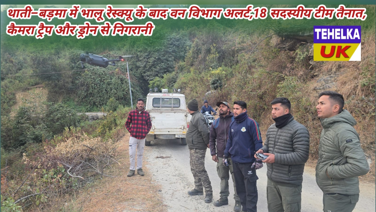 थाती–बड़मा में भालू रेस्क्यू के बाद वन विभाग अलर्ट,18 सदस्यीय टीम तैनात, कैमरा ट्रैप और ड्रोन से निगरानी।