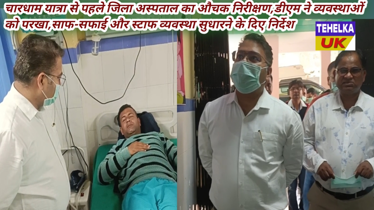 चारधाम यात्रा से पहले जिला अस्पताल का औचक निरीक्षण,डीएम ने व्यवस्थाओं को परखा,साफ-सफाई और स्टाफ व्यवस्था सुधारने के दिए निर्देश
