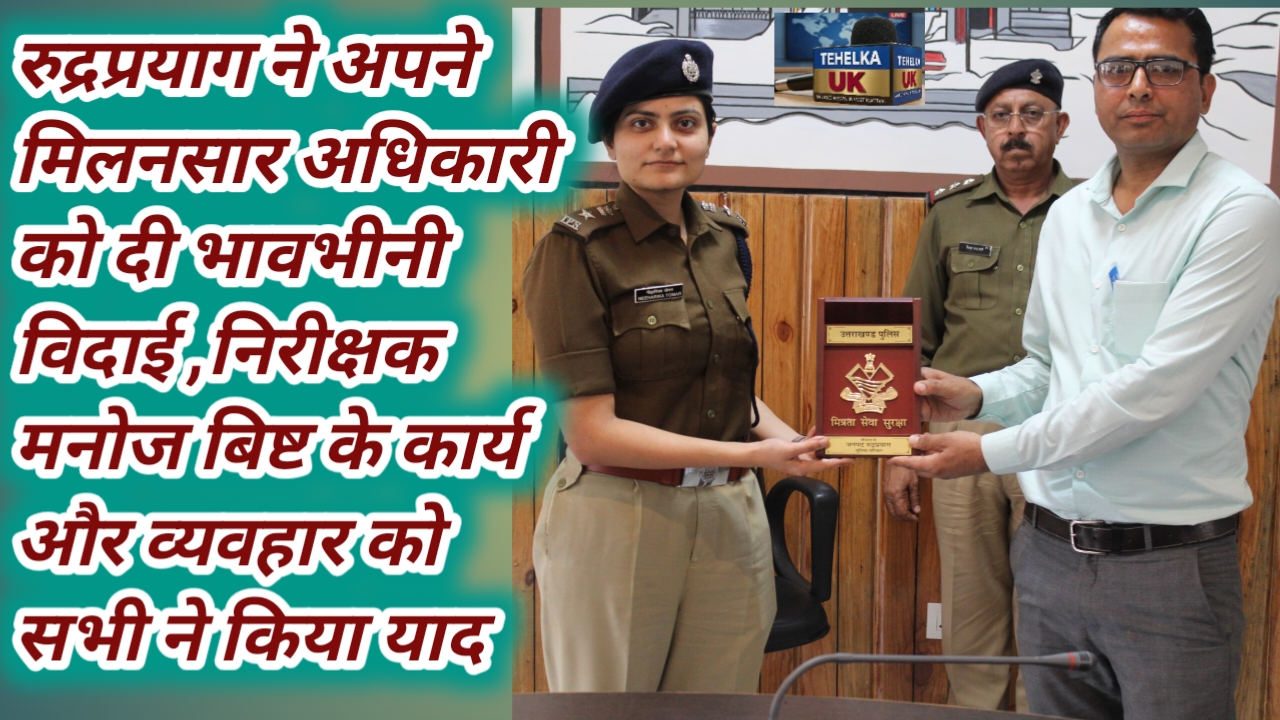रुद्रप्रयाग ने अपने मिलनसार अधिकारी को दी भावभीनी विदाई,निरीक्षक मनोज बिष्ट के कार्य और व्यवहार को सभी ने किया याद