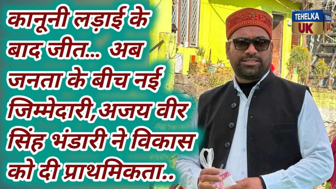 कानूनी लड़ाई के बाद जीत… अब जनता के बीच नई जिम्मेदारी,अजय वीर सिंह भंडारी ने विकास को दी प्राथमिकता..