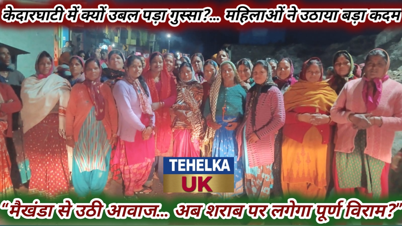 केदारघाटी में सुलगता आक्रोश…महिलाएं सड़कों पर, शराब के खिलाफ बड़ा ऐलान