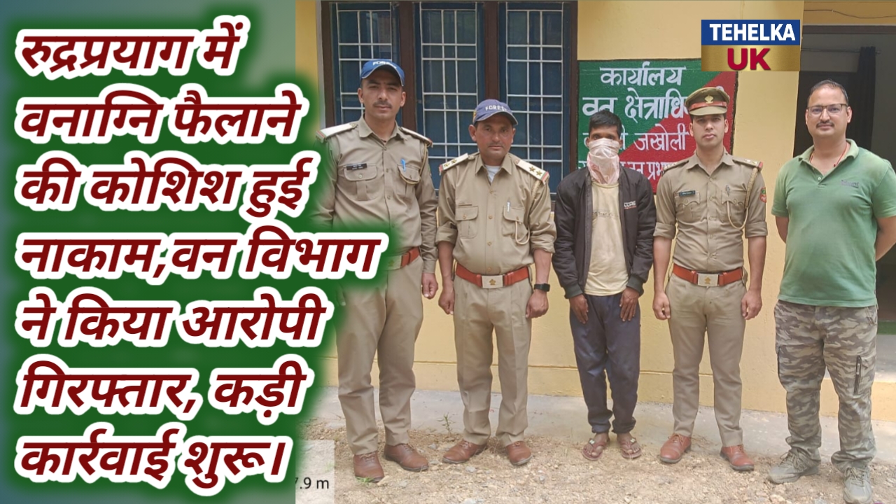 रुद्रप्रयाग में वनाग्नि फैलाने की कोशिश हुई नाकाम,वन विभाग ने किया आरोपी गिरफ्तार, कड़ी कार्रवाई शुरू।