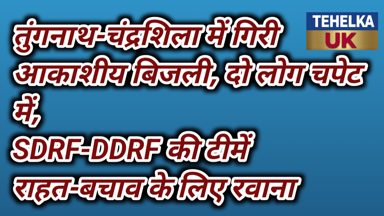 तुंगनाथ-चंद्रशिला में गिरी आकाशीय बिजली, दो लोग चपेट में,SDRF-DDRF की टीमें राहत-बचाव के लिए रवाना..