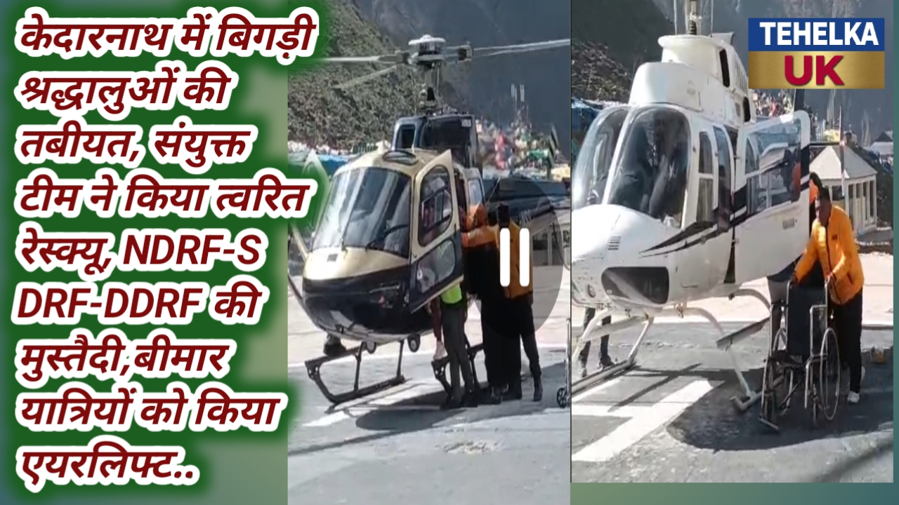 केदारनाथ में बिगड़ी श्रद्धालुओं की तबीयत, संयुक्त टीम ने किया त्वरित रेस्क्यू, NDRF-SDRF-DDRF की मुस्तैदी,बीमार यात्रियों को किया एयरलिफ्ट..